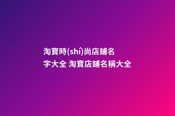 淘寶時(shí)尚店鋪名字大全 淘寶店鋪名稱大全-第1張-店鋪起名-玄機(jī)派